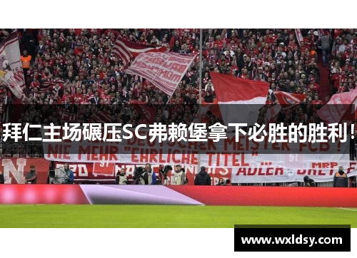 拜仁主场碾压SC弗赖堡拿下必胜的胜利！