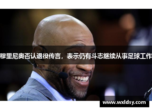 穆里尼奥否认退役传言，表示仍有斗志继续从事足球工作