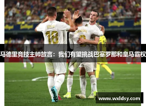 马德里竞技主帅放言：我们有望挑战巴塞罗那和皇马霸权