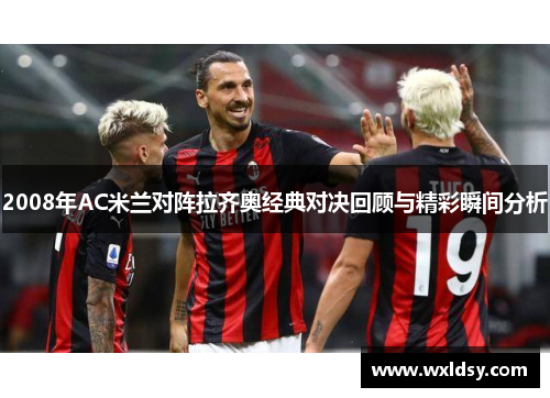 2008年AC米兰对阵拉齐奥经典对决回顾与精彩瞬间分析