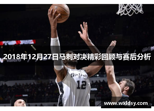 2018年12月27日马刺对决精彩回顾与赛后分析