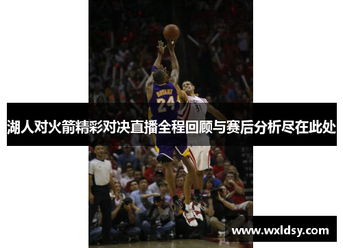 湖人对火箭精彩对决直播全程回顾与赛后分析尽在此处