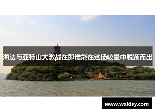 海法与亚特山大激战在即谁能在这场较量中脱颖而出