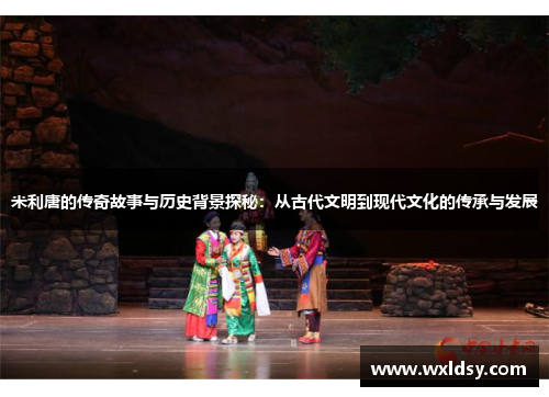 米利唐的传奇故事与历史背景探秘：从古代文明到现代文化的传承与发展