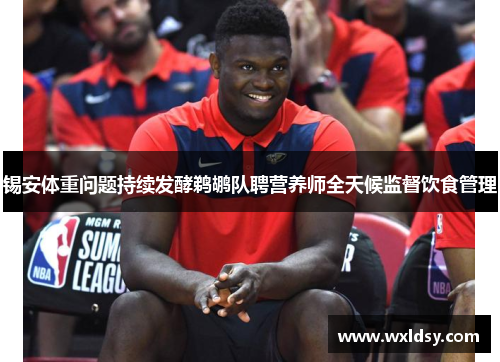 锡安体重问题持续发酵鹈鹕队聘营养师全天候监督饮食管理